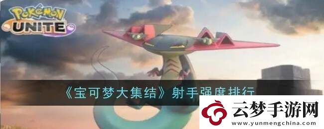 寶可夢(mèng)大集結(jié)射手型寶可夢(mèng)排名公布