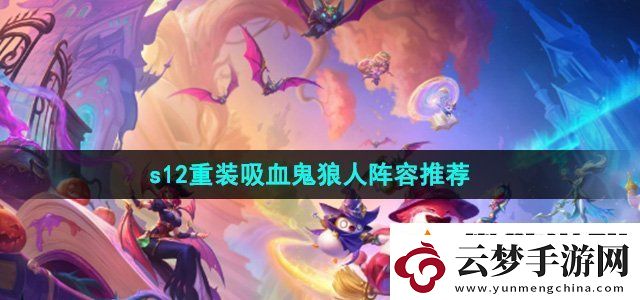 金鏟鏟之戰(zhàn)s12重裝吸血鬼狼人陣容怎么選