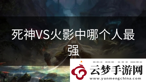 死神VS火影中哪個人最強(qiáng)