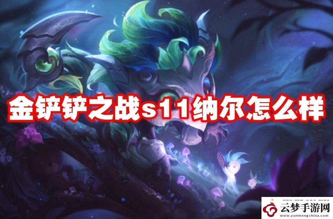 金鏟鏟之戰(zhàn)s11納爾介紹-金鏟鏟之戰(zhàn)s11納爾怎么樣
