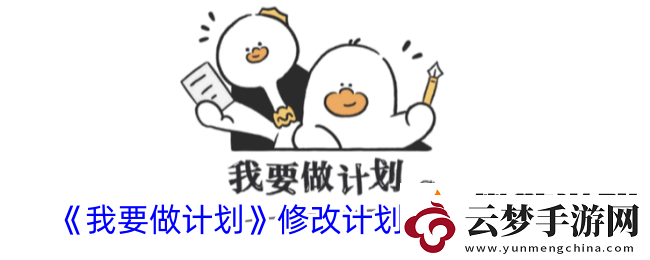 我要做計劃怎么修改計劃完成時間修改計劃完成期限方法