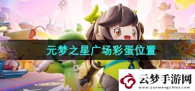 元夢之星廣場彩蛋在哪廣場彩蛋位置