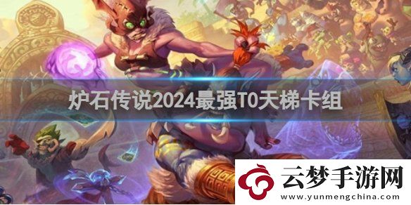 爐石傳說最強(qiáng)T0天梯卡組怎么搭配-T0天梯卡組搭配攻略