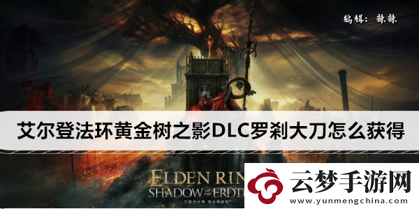 艾爾登法環(huán)黃金樹(shù)之影DLC羅剎大刀怎么獲得