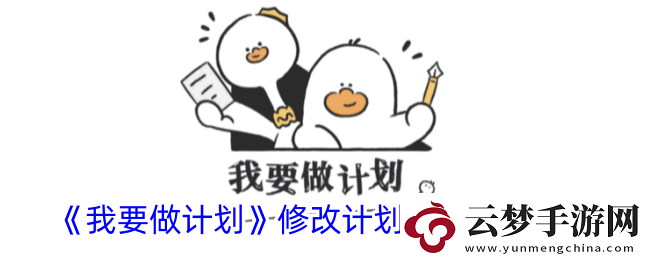我要做計劃怎么修改計劃完成時間修改計劃完成期限方法