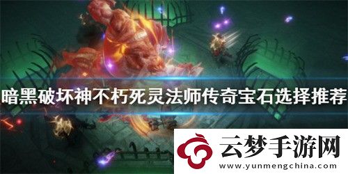 暗黑破壞神不朽死靈法師寶石怎么選擇