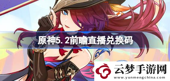 原神5.2直播兌換碼是什么-原神5.2版本前瞻直播禮包碼合集