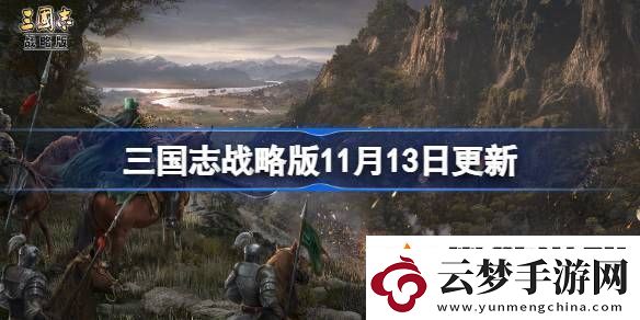 三國志戰(zhàn)略版11月13日更新-三國志戰(zhàn)略版11月13日更新了什么