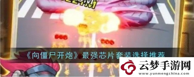 向僵尸開炮最強(qiáng)芯片套裝選擇推薦什么-選擇推薦