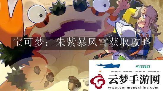 寶可夢(mèng)朱紫暴風(fēng)雪怎么獲取-寶可夢(mèng)朱紫暴風(fēng)雪獲取攻略