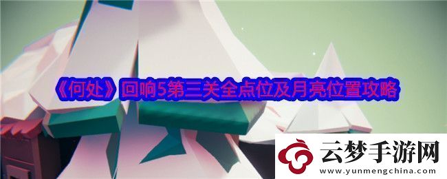 何處回響5第三關(guān)全點位及月亮位置攻略