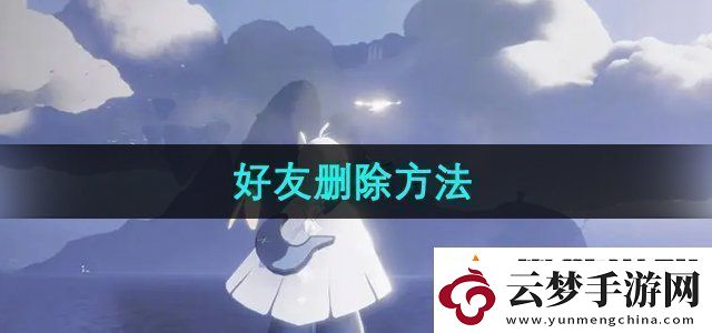 光遇怎么刪除好友-好友刪除方法