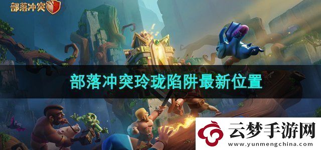 部落沖突玲瓏陷阱去哪兒了-玲瓏陷阱最新位置