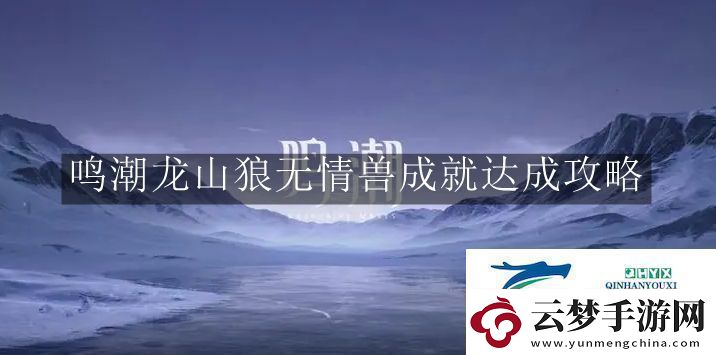 鳴潮龍山狼無情獸成就怎么完成鳴潮龍山狼無情獸成就達(dá)成攻略