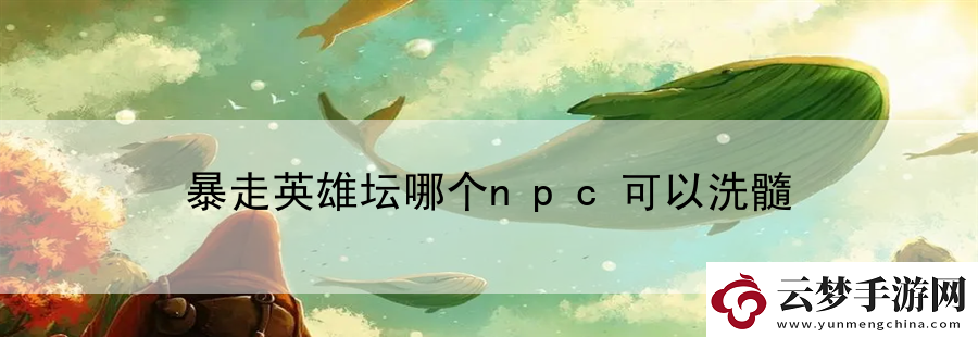 暴走英雄壇哪個npc可以洗髓