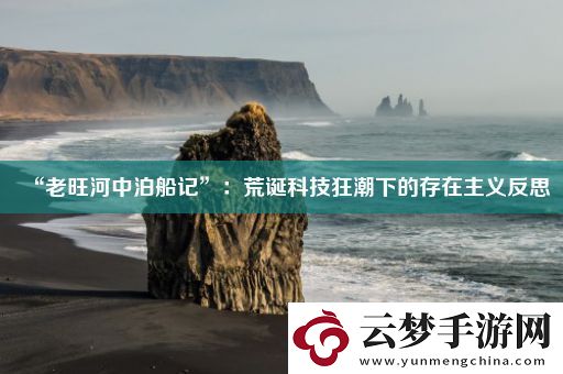 “老旺河中泊船記”：荒誕科技狂潮下的存在主義反思