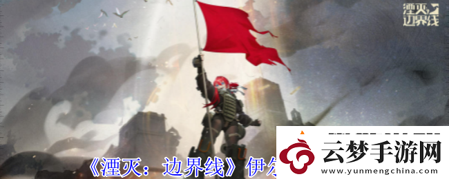 湮滅邊界線伊爾怎么樣-伊爾技能介紹