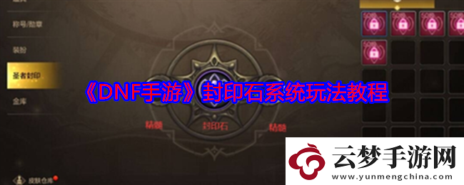 DNF手游怎么玩轉(zhuǎn)封印石系統(tǒng)-封印石系統(tǒng)玩法教程