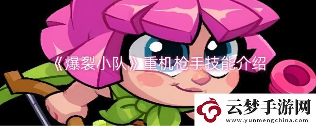 爆裂小隊(duì)重機(jī)槍手技能是什么-重機(jī)槍手技能介紹