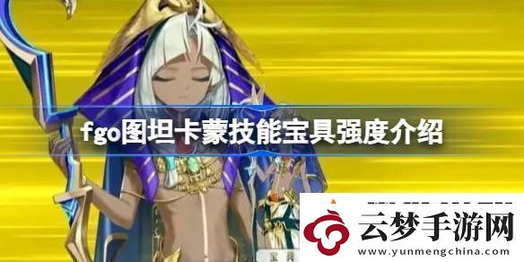 fgo圖坦卡蒙技能寶具強(qiáng)度介紹-fgo圖坦卡蒙技能寶具怎么樣