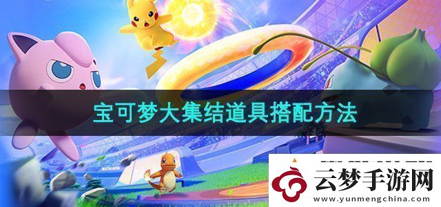 寶可夢(mèng)大集結(jié)道具怎么搭配-道具搭配方法