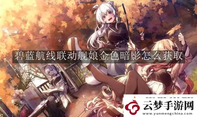 碧藍(lán)航線聯(lián)動(dòng)艦?zāi)锝鹕涤霸趺传@取