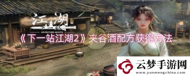 下一站江湖2夾谷酒配方怎么獲得