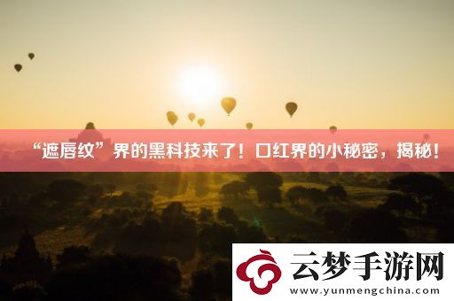 “遮唇紋”界的黑科技來(lái)了！口紅界的小秘密