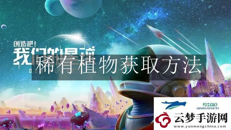 創(chuàng)造吧我們的星球稀有植物怎么獲取-創(chuàng)造吧我們的星球稀有植物獲取方法