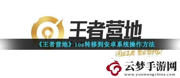 王者營(yíng)地怎么轉(zhuǎn)移到安卓系統(tǒng)ios轉(zhuǎn)移到安卓系統(tǒng)操作指南