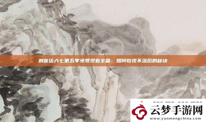 刺客伍六七第五季免費(fèi)觀看全篇：如何收視不落后的秘訣