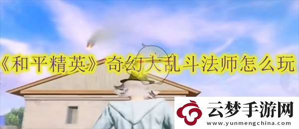 和平精英奇幻大亂斗法師怎么玩