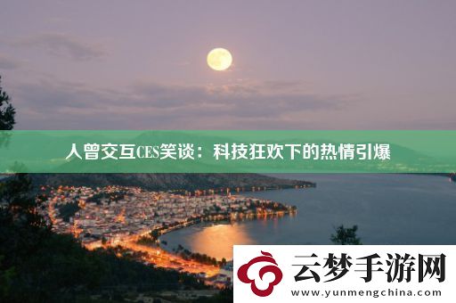人曾交互CES笑談：科技狂歡下的熱情引爆