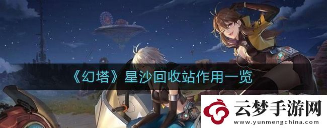 幻塔星沙回收站有什么用-星沙回收站作用一覽