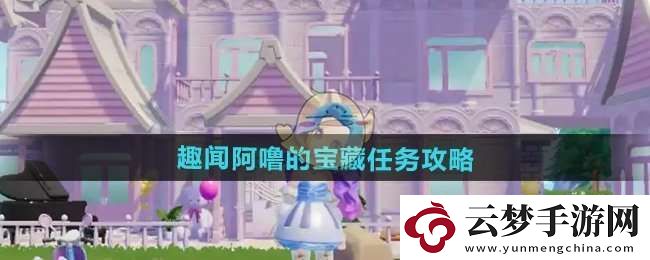 心動小鎮(zhèn)趣聞阿嚕的寶藏任務怎么過