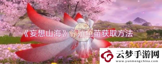 妄想山海養(yǎng)殖魚苗怎么獲取