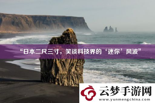 “日本二尺三寸-笑談科技界的‘迷你’風(fēng)波”