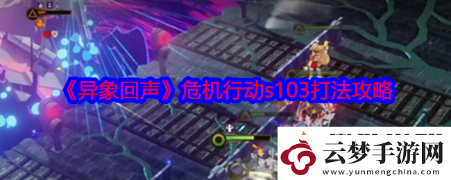 異象回聲危機行動s103怎么打-危機行動s103打法攻略