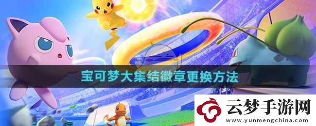 寶可夢大集結(jié)怎么換寶可夢佩戴的徽章