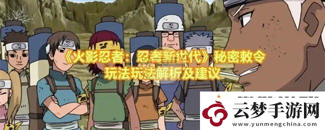 火影忍者忍者新世代秘密敕令怎么玩怎么打-火影忍者忍者新世代秘密敕令陣容推薦