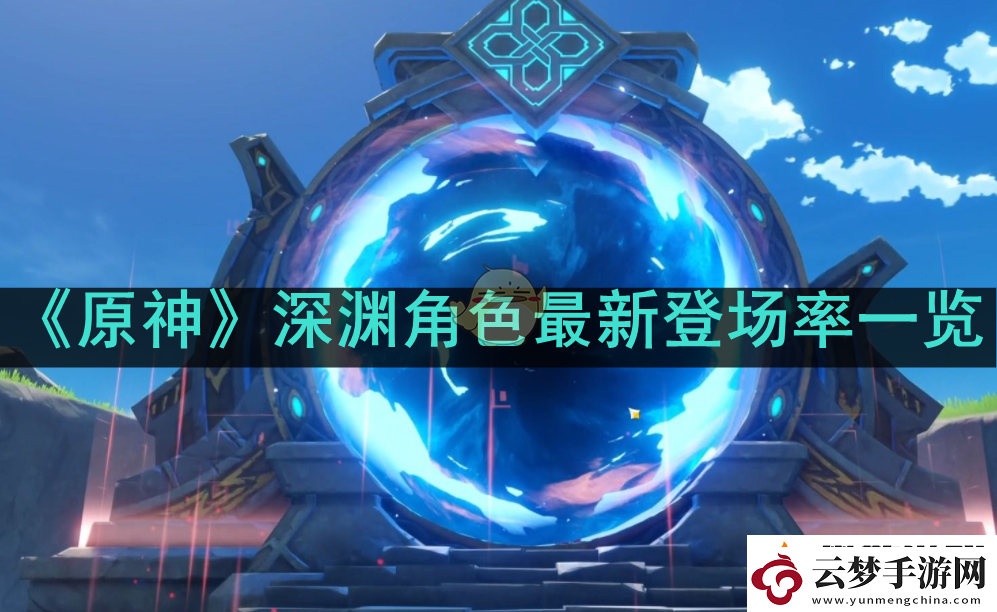 原神深淵角色最新登場率如何-原神深淵最新登場率一覽
