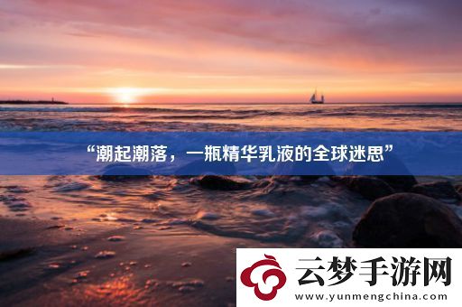 “潮起潮落-一瓶精華乳液的全球迷思”