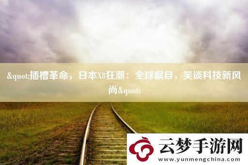 "插槽革命-日本X8狂潮：全球矚目-笑談科技新風(fēng)尚"