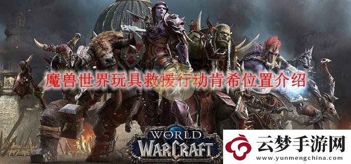 魔獸世界玩具救援行動肯希位置介紹-魔獸世界玩具救援行動肯希在什么位置