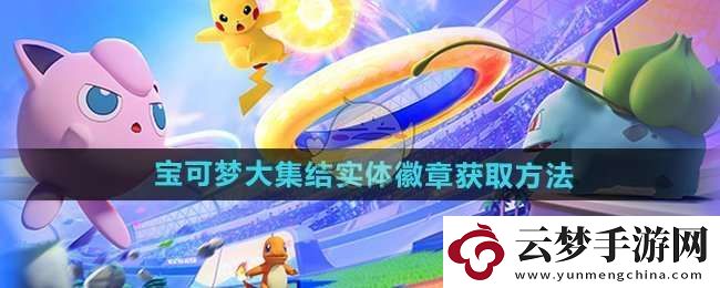 寶可夢(mèng)大集結(jié)實(shí)體徽章怎么獲得