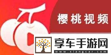 櫻桃視頻大全免費(fèi)高清版觀看暢享無極限