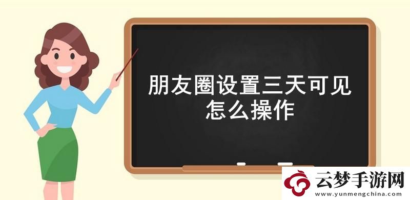 朋友圈設(shè)置三天可見怎么操作-朋友圈三天可見設(shè)置流程一覽