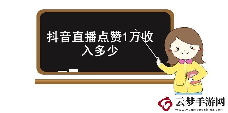 抖音直播點(diǎn)贊1萬(wàn)-收入多少-抖音直播點(diǎn)贊1萬(wàn)的具體收入介紹