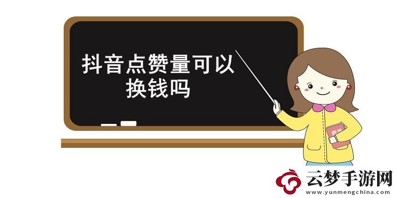 抖音點(diǎn)贊量可以換錢嗎-抖音點(diǎn)贊量能否變現(xiàn)介紹