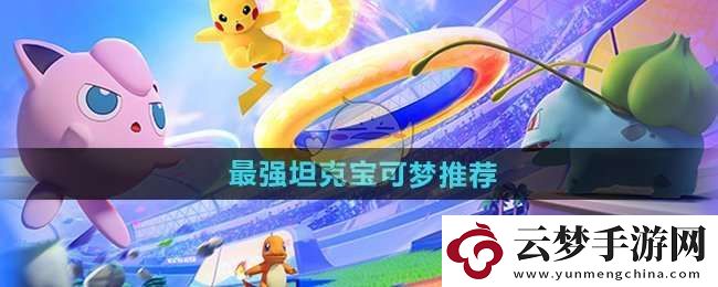 寶可夢大集結(jié)最強坦克有哪些